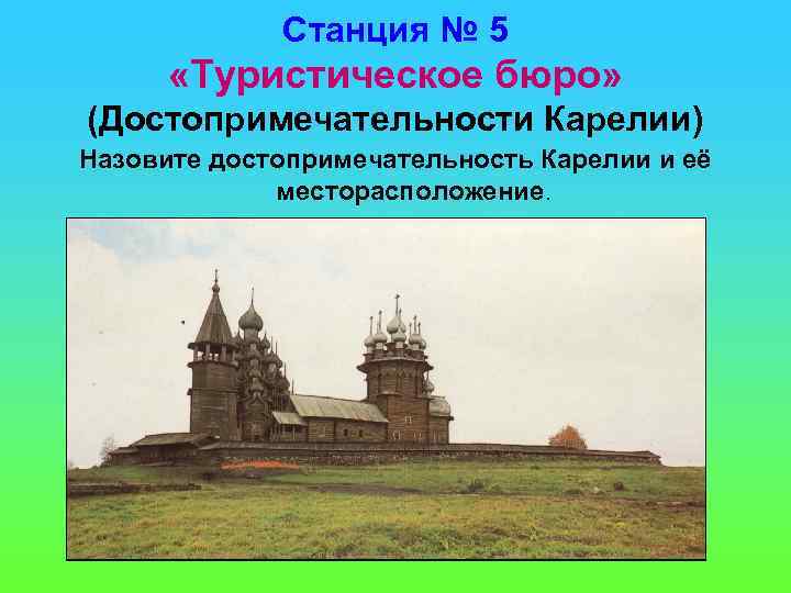 Станция № 5 «Туристическое бюро» (Достопримечательности Карелии) Назовите достопримечательность Карелии и её месторасположение. 