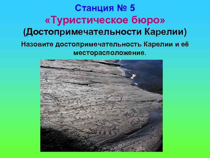 Станция № 5 «Туристическое бюро» (Достопримечательности Карелии) Назовите достопримечательность Карелии и её месторасположение. 