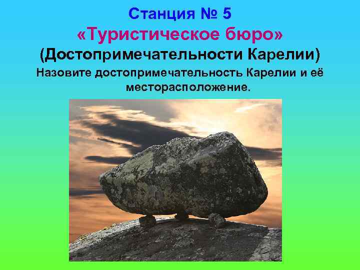 Станция № 5 «Туристическое бюро» (Достопримечательности Карелии) Назовите достопримечательность Карелии и её месторасположение. 
