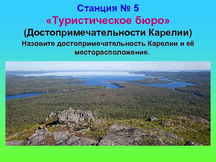 Станция № 5 «Туристическое бюро» (Достопримечательности Карелии) Назовите достопримечательность Карелии и её месторасположение. 
