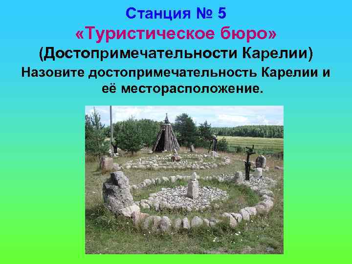 Станция № 5 «Туристическое бюро» (Достопримечательности Карелии) Назовите достопримечательность Карелии и её месторасположение. 