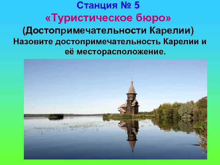 Станция № 5 «Туристическое бюро» (Достопримечательности Карелии) Назовите достопримечательность Карелии и её месторасположение. 