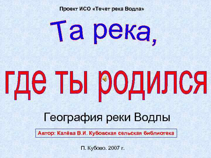 Проект ИСО «Течет река Водла» География реки Водлы Автор: Калёва В. И. Кубовская сельская