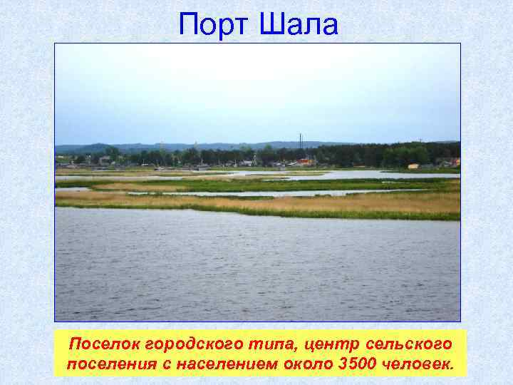 Порт Шала Поселок городского типа, центр сельского поселения с населением около 3500 человек. 