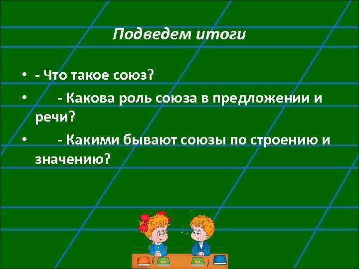 Подведем итоги • - Что такое союз? • - Какова роль союза в предложении