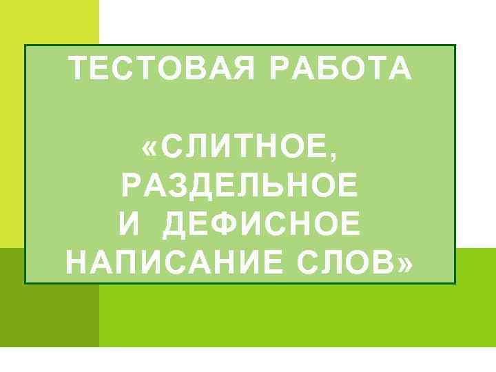 ТЕСТОВАЯ РАБОТА «СЛИТНОЕ, РАЗДЕЛЬНОЕ И ДЕФИСНОЕ НАПИСАНИЕ СЛОВ» 