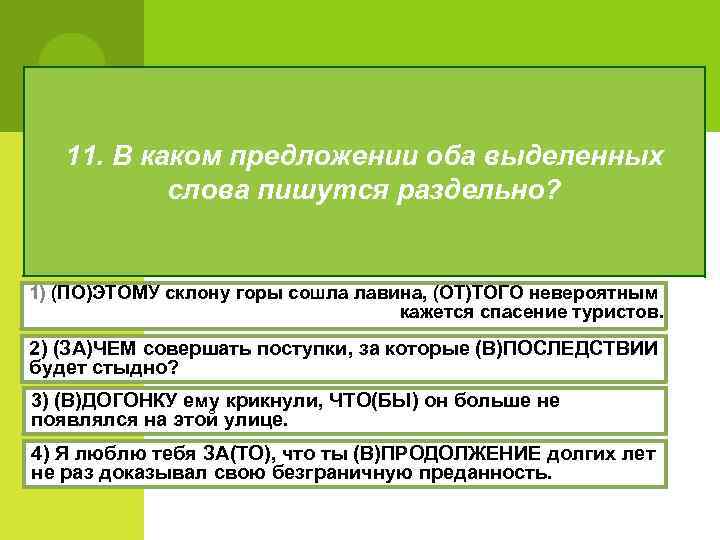 11. В каком предложении оба выделенных слова пишутся раздельно? 1) (ПО)ЭТОМУ склону горы сошла