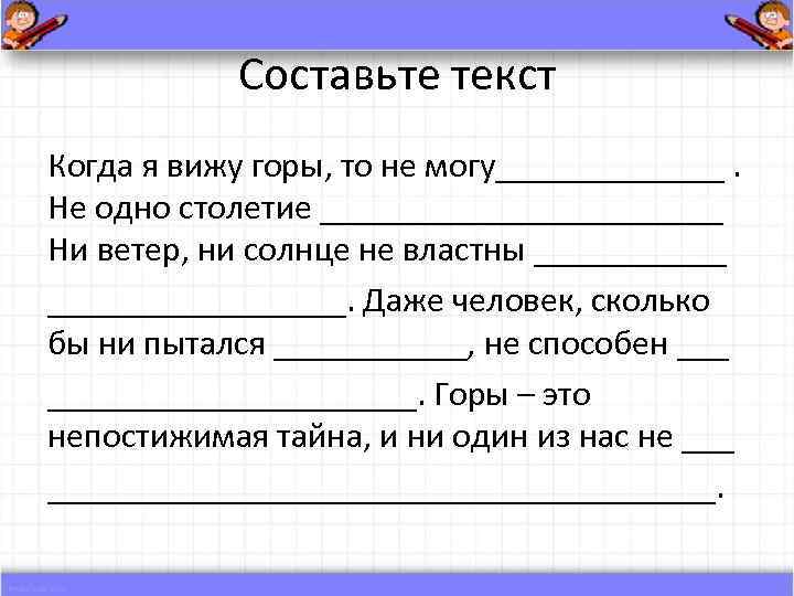 Составьте текст Когда я вижу горы, то не могу_______. Не одно столетие ____________ Ни