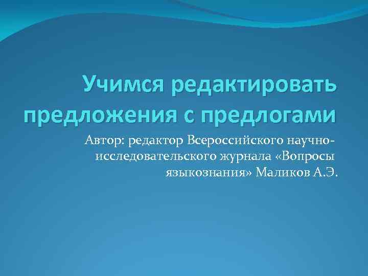 Учимся редактировать предложения с предлогами Автор: редактор Всероссийского научноисследовательского журнала «Вопросы языкознания» Маликов А.