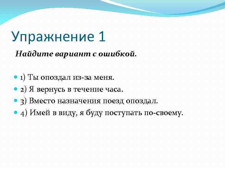 Упражнение 1 Найдите вариант с ошибкой. 1) Ты опоздал из-за меня. 2) Я вернусь