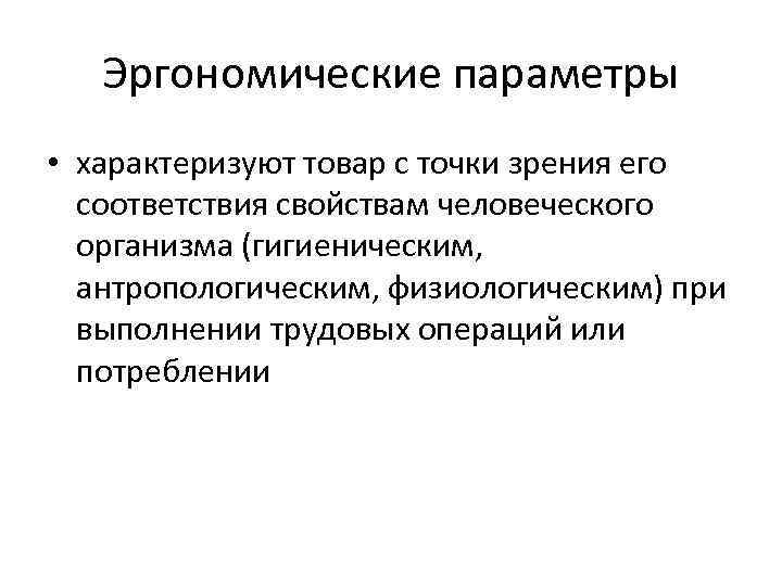 Эргономические параметры • характеризуют товар с точки зрения его соответствия свойствам человеческого организма (гигиеническим,