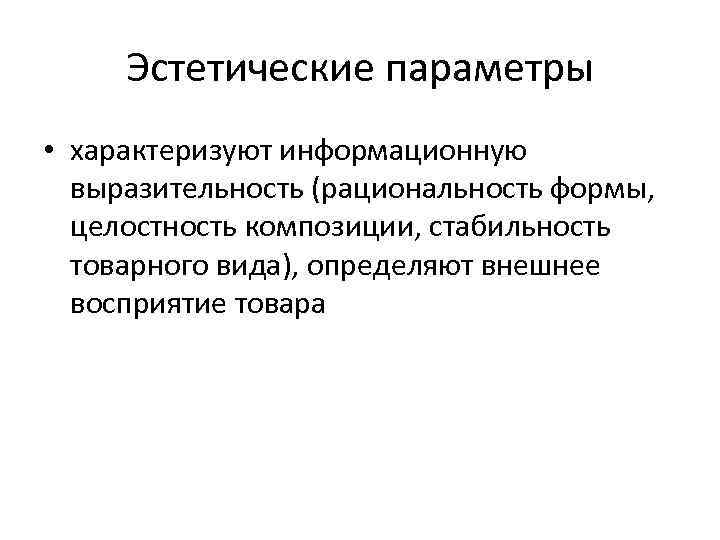 Эстетические параметры • характеризуют информационную выразительность (рациональность формы, целостность композиции, стабильность товарного вида), определяют