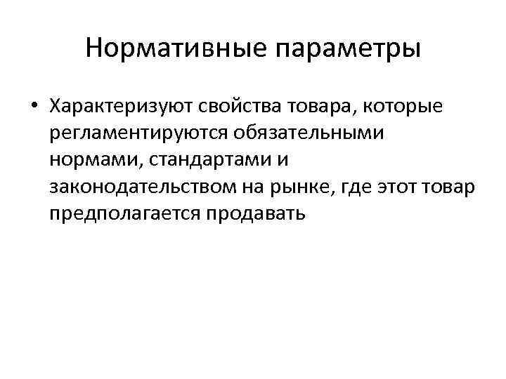 Нормативные параметры • Характеризуют свойства товара, которые регламентируются обязательными нормами, стандартами и законодательством на