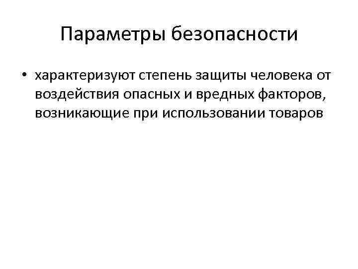 Параметры безопасности • характеризуют степень защиты человека от воздействия опасных и вредных факторов, возникающие