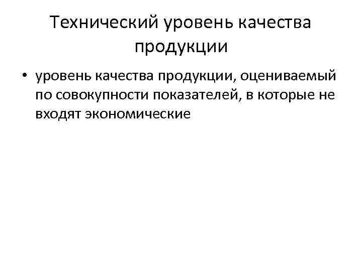 Технический уровень качества продукции • уровень качества продукции, оцениваемый по совокупности показателей, в которые