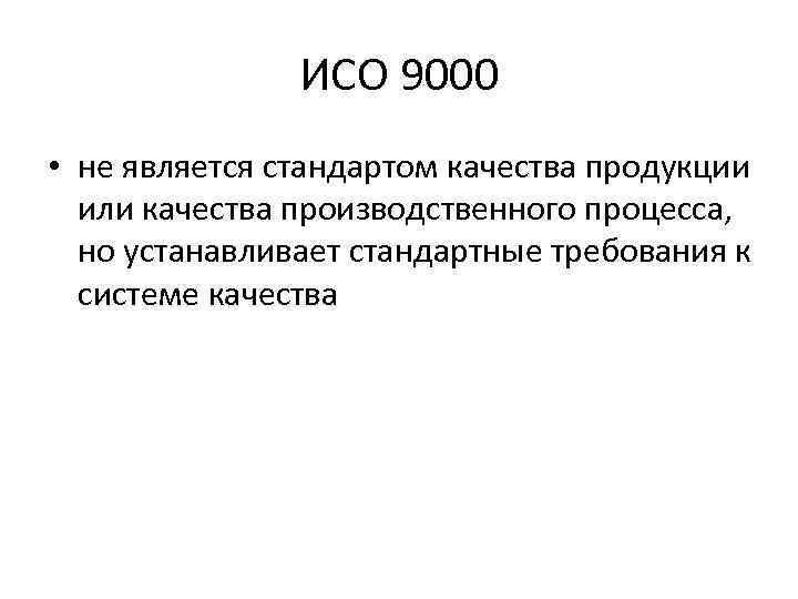 ИСО 9000 • не является стандартом качества продукции или качества производственного процесса, но устанавливает