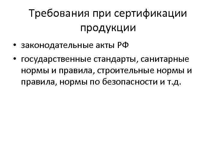 Требования при сертификации продукции • законодательные акты РФ • государственные стандарты, санитарные нормы и