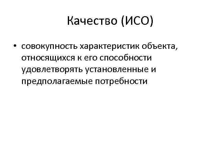 Качество (ИСО) • совокупность характеристик объекта, относящихся к его способности удовлетворять установленные и предполагаемые