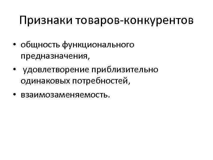 Признаки товаров-конкурентов • общность функционального предназначения, • удовлетворение приблизительно одинаковых потребностей, • взаимозаменяемость. 
