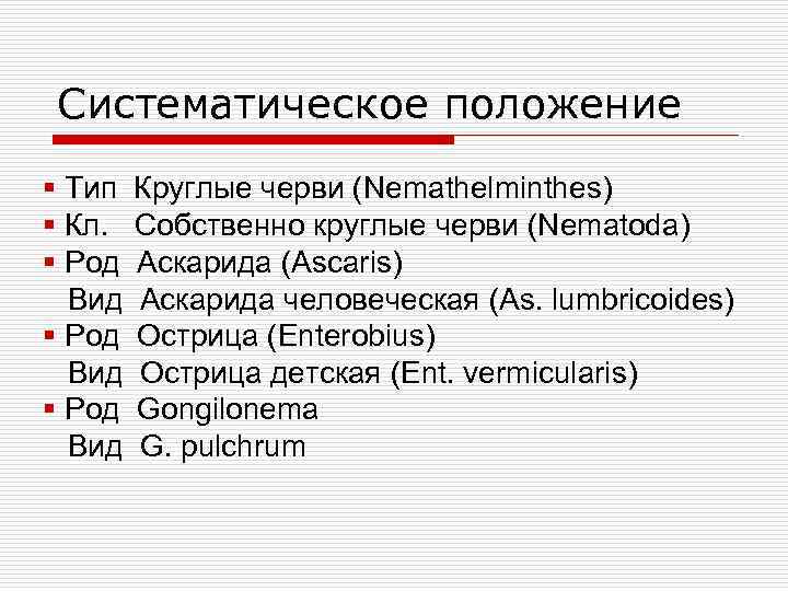 Систематическое положение § Тип § Кл. § Род Вид Круглые черви (Nemathelminthes) Собственно круглые