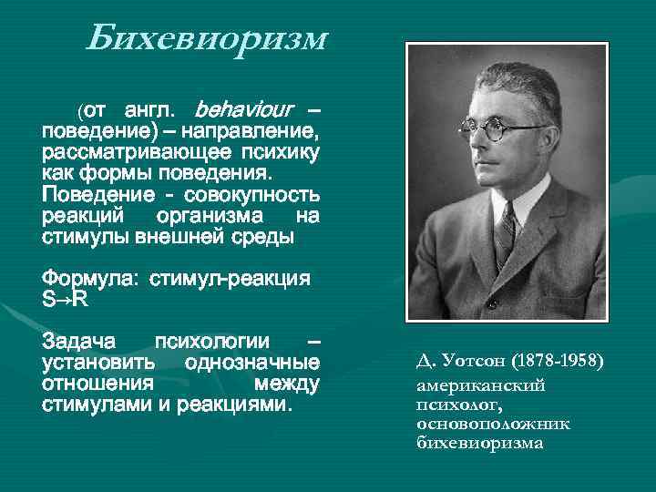 Бихевиоризм англ. behaviour – поведение) – направление, рассматривающее психику как формы поведения. Поведение -