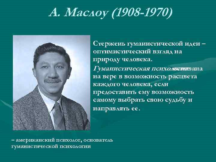 А. Маслоу (1908 -1970) Стержень гуманистической идеи – оптимистический взгляд на природу человека. Гуманистическая