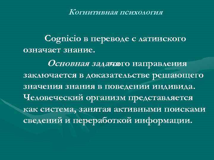 Когнитивная психология Cognicio в переводе с латинского означает знание. Основная задача направления этого заключается