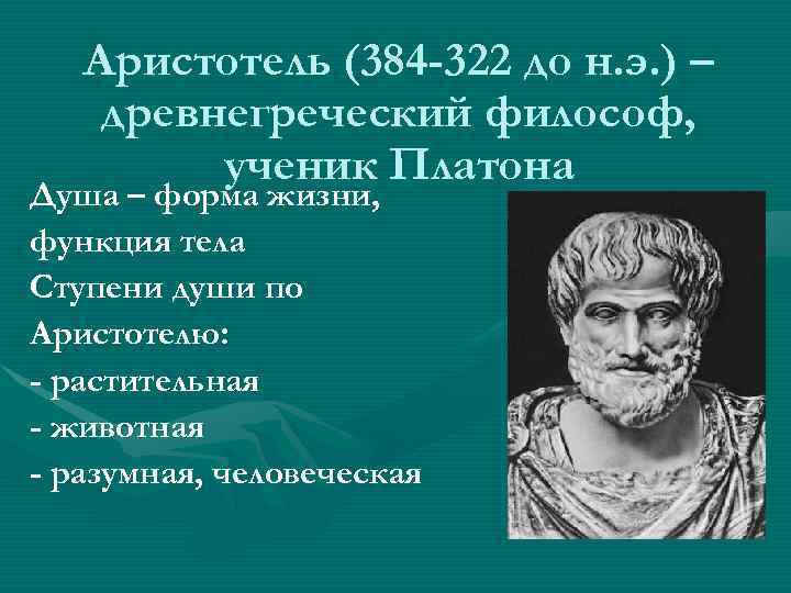 Аристотель (384 -322 до н. э. ) – древнегреческий философ, ученик Платона Душа –