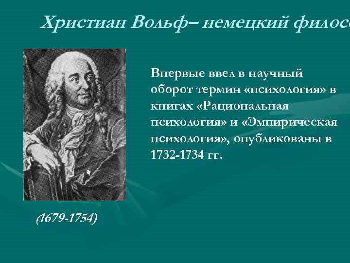 Христиан Вольф– немецкий филосо Впервые ввел в научный оборот термин «психология» в книгах «Рациональная