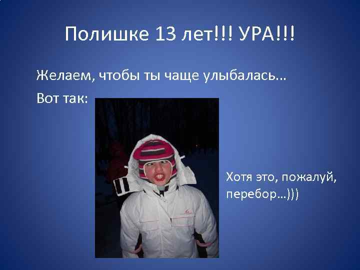 Полишке 13 лет!!! УРА!!! Желаем, чтобы ты чаще улыбалась… Вот так: Хотя это, пожалуй,