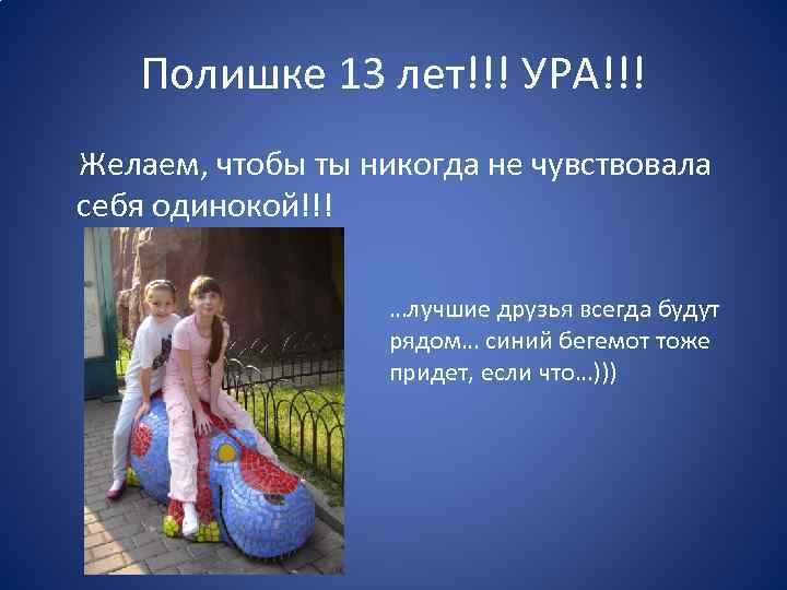 Полишке 13 лет!!! УРА!!! Желаем, чтобы ты никогда не чувствовала себя одинокой!!! …лучшие друзья