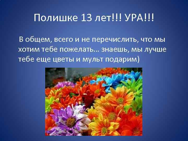 Полишке 13 лет!!! УРА!!! В общем, всего и не перечислить, что мы хотим тебе