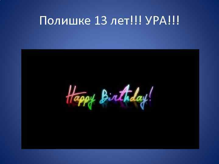 Полишке 13 лет!!! УРА!!! 