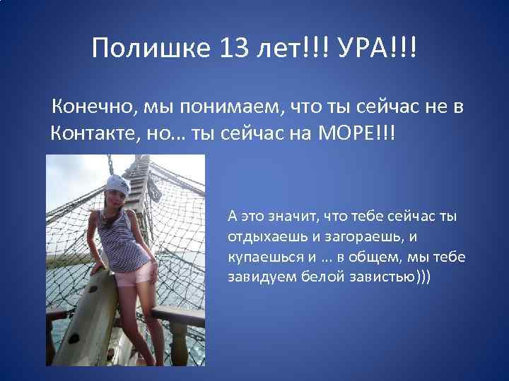 Полишке 13 лет!!! УРА!!! Конечно, мы понимаем, что ты сейчас не в Контакте, но…