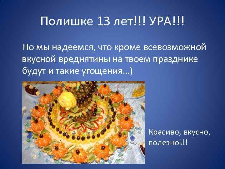 Полишке 13 лет!!! УРА!!! Но мы надеемся, что кроме всевозможной вкусной вреднятины на твоем