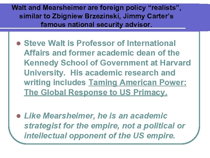 Walt and Mearsheimer are foreign policy “realists”, similar to Zbigniew Brzezinski, Jimmy Carter’s famous