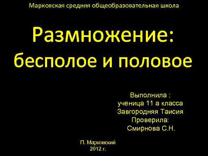 Марковская средняя общеобразовательная школа Размножение: бесполое и половое Выполнила : ученица 11 а класса