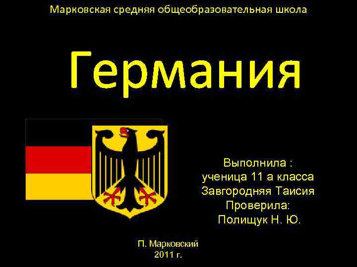 Марковская средняя общеобразовательная школа Германия Выполнила : ученица 11 а класса Завгородняя Таисия Проверила: