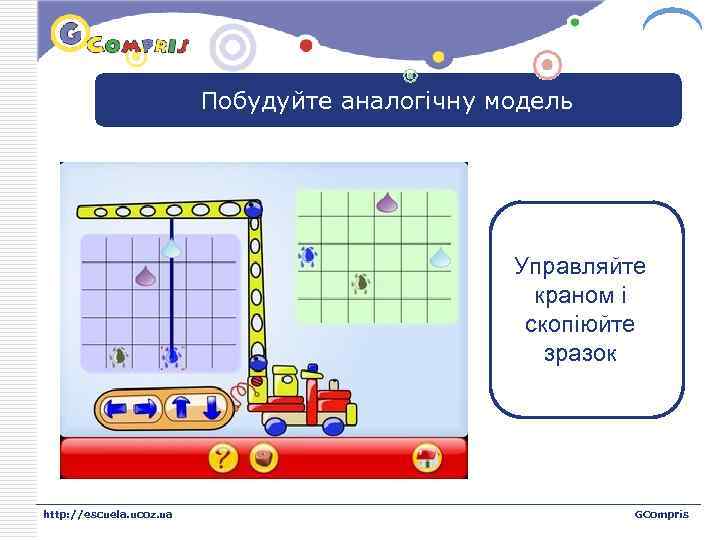 LOGO Побудуйте аналогічну модель Управляйте краном і скопіюйте зразок http: //escuela. ucoz. ua GCompris