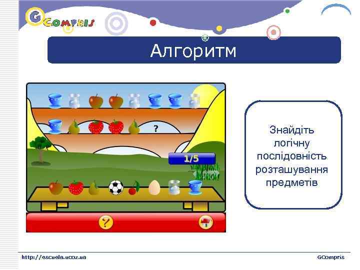 LOGO Алгоритм Знайдіть логічну послідовність розташування предметів http: //escuela. ucoz. ua GCompris 