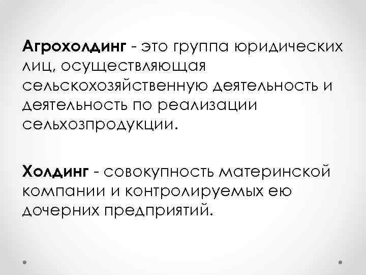 Агрохолдинг - это группа юридических лиц, осуществляющая сельскохозяйственную деятельность и деятельность по реализации сельхозпродукции.