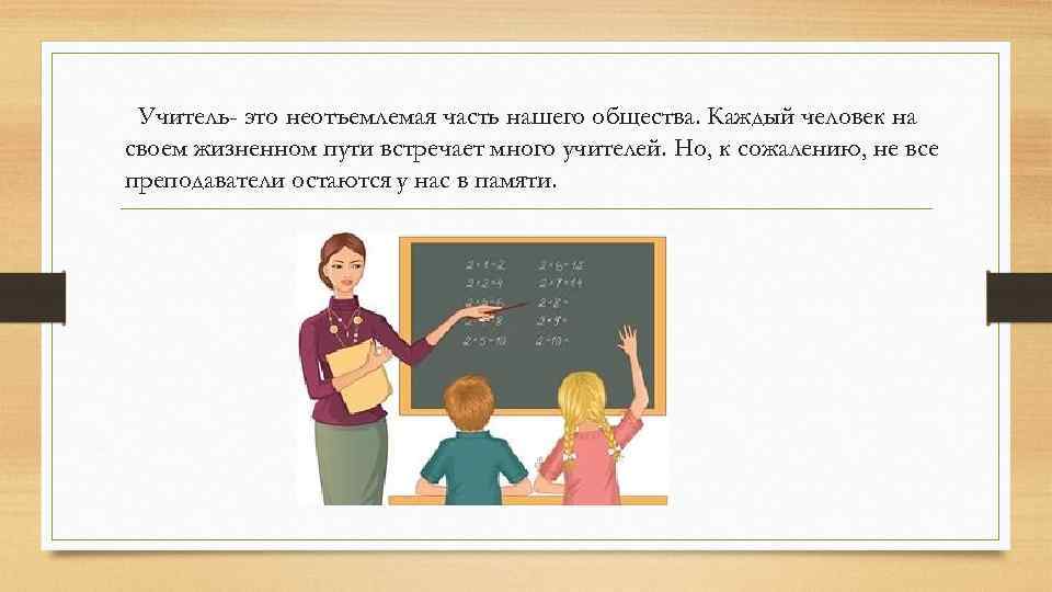 Учитель- это неотъемлемая часть нашего общества. Каждый человек на своем жизненном пути встречает много