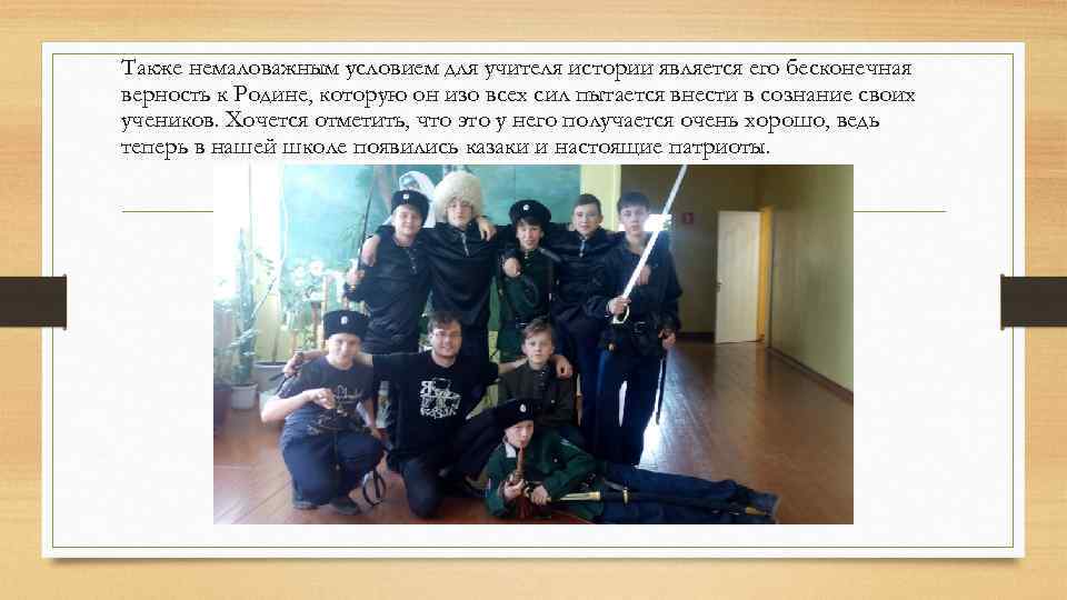 Также немаловажным условием для учителя истории является его бесконечная верность к Родине, которую он