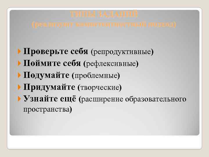 ТИПЫ ЗАДАНИЙ (реализуют компетентностный подход) Проверьте себя (репродуктивные) Поймите себя (рефлексивные) Подумайте (проблемные) Придумайте