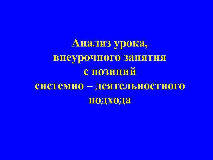 Анализ урока, внеурочного занятия с позиций системно – деятельностного подхода 