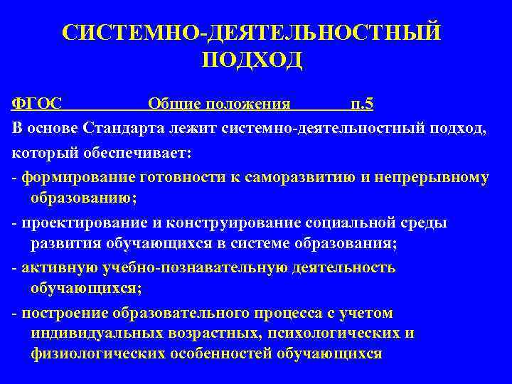 СИСТЕМНО-ДЕЯТЕЛЬНОСТНЫЙ ПОДХОД ФГОС Общие положения п. 5 В основе Стандарта лежит системно-деятельностный подход, который