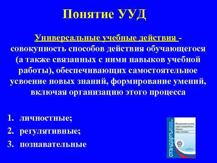 Понятие УУД Универсальные учебные действия совокупность способов действия обучающегося (а также связанных с ними