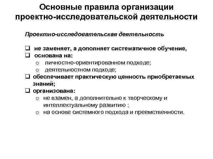 Основные правила организации проектно-исследовательской деятельности Проектно-исследовательская деятельность q не заменяет, а дополняет систематичное обучение,