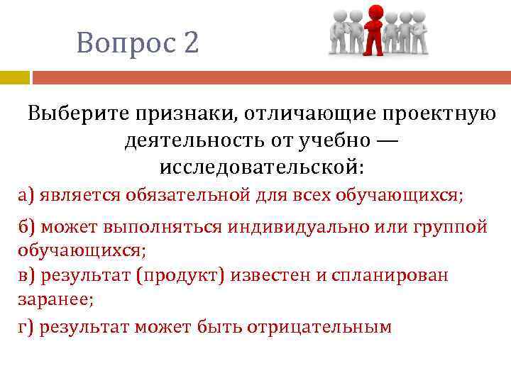 Вопрос 2 Выберите признаки, отличающие проектную деятельность от учебно — исследовательской: а) является обязательной