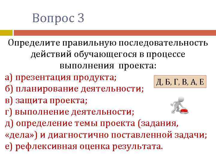 Вопрос 3 Определите правильную последовательность действий обучающегося в процессе выполнения проекта: а) презентация продукта;